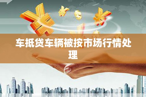 丰南车抵贷车辆被按市场行情处理