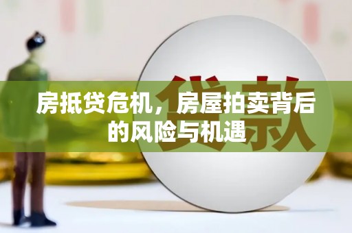 解放房抵贷危机，房屋拍卖背后的风险与机遇